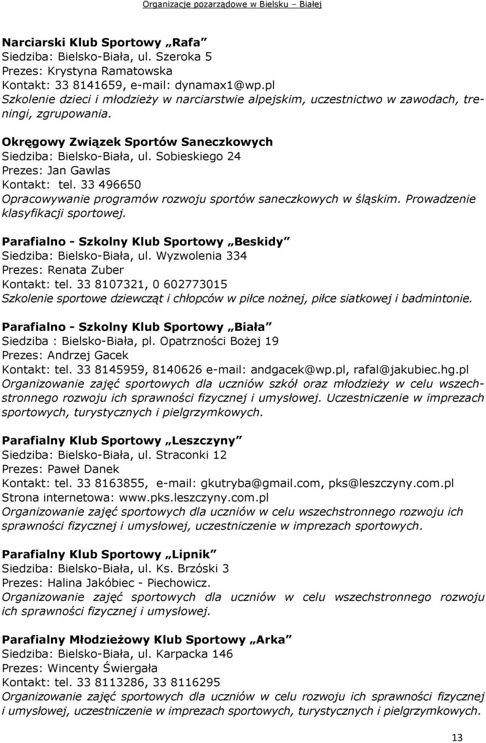 Sobieskiego 24 Prezes: Jan Gawlas Kontakt: tel. 33 496650 Opracowywanie programów rozwoju sportów saneczkowych w śląskim. Prowadzenie klasyfikacji sportowej.