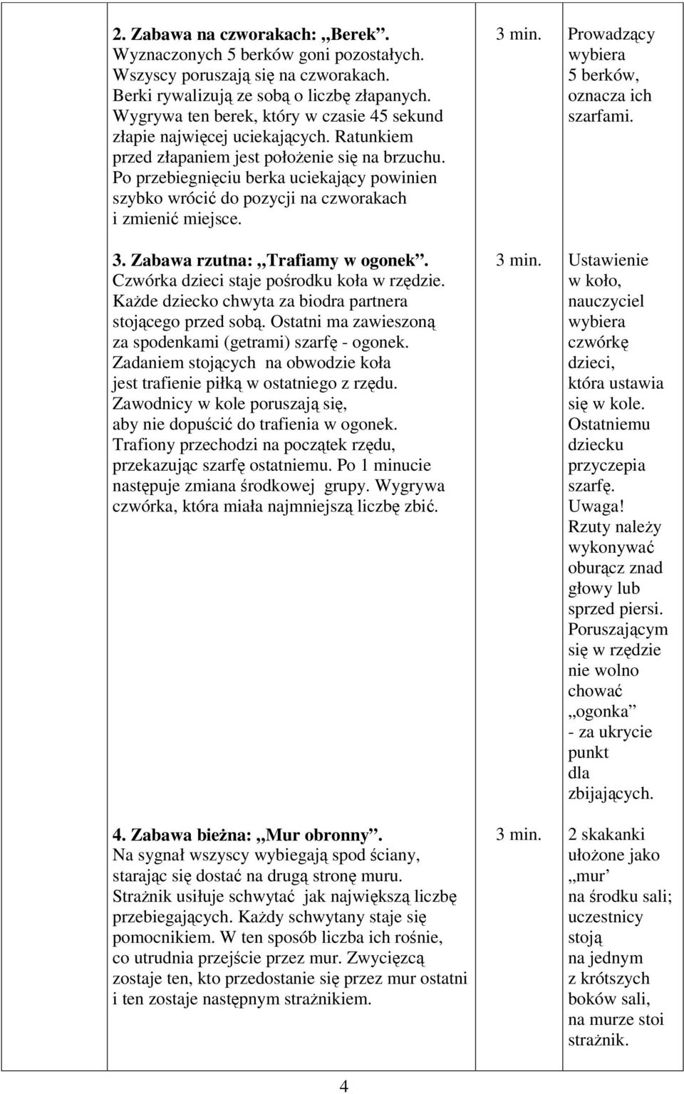 Po przebiegniciu berka uciekajcy powinien szybko wróci do pozycji na czworakach i zmieni miejsce. 3. Zabawa rzutna: Trafiamy w ogonek. Czwórka dzieci staje porodku koła w rzdzie.