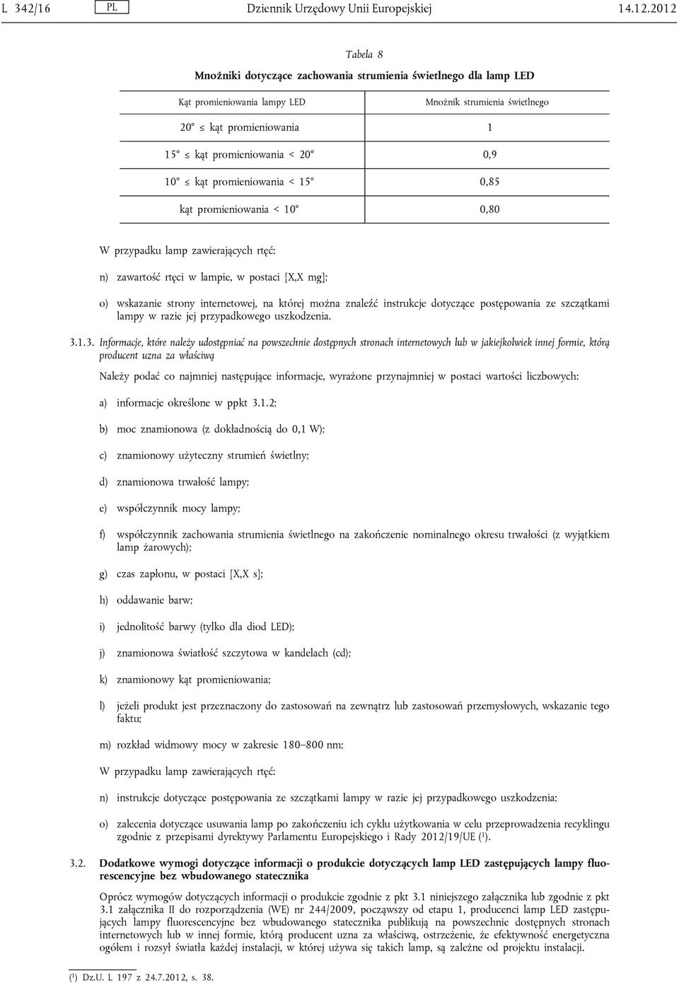 promieniowania < 15 0,85 kąt promieniowania < 10 0,80 W przypadku lamp zawierających rtęć: n) zawartość rtęci w lampie, w postaci [X,X mg]; o) wskazanie strony internetowej, na której można znaleźć