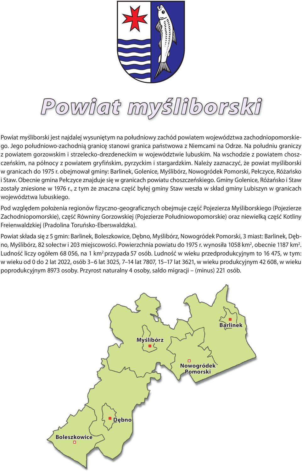 Na wschodzie z powiatem choszczeńskim, na północy z powiatem gryfińskim, pyrzyckim i stargardzkim. Należy zaznaczyć, że powiat myśliborski w granicach do 1975 r.