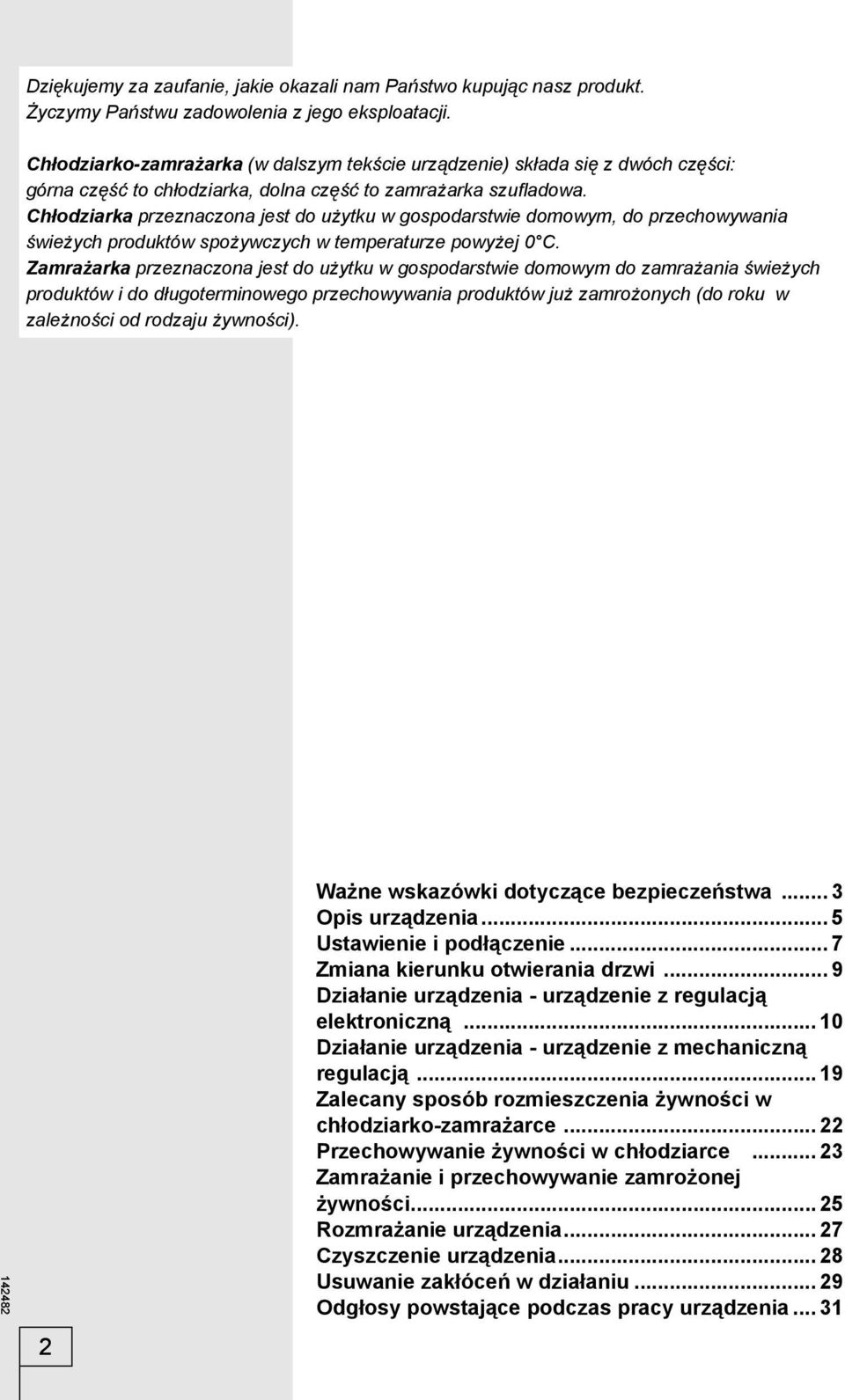 Chłodziarka przeznaczona jest do użytku w gospodarstwie domowym, do przechowywania świeżych produktów spożywczych w temperaturze powyżej 0 C.