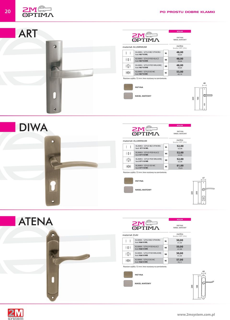 WL 48,00 59,04 WK 48,00 59,04 WB 48,00 59,04 WC 53,00 65,19 46 220 190 DIWA materiał: ALUMINIUM KLAMKA - SZYLD BEZ OTWORU K7110 WL KLAMKA - SZYLD POD KLUCZ K7110 WK KLAMKA - SZYLD POD WKŁADKĘ K7110