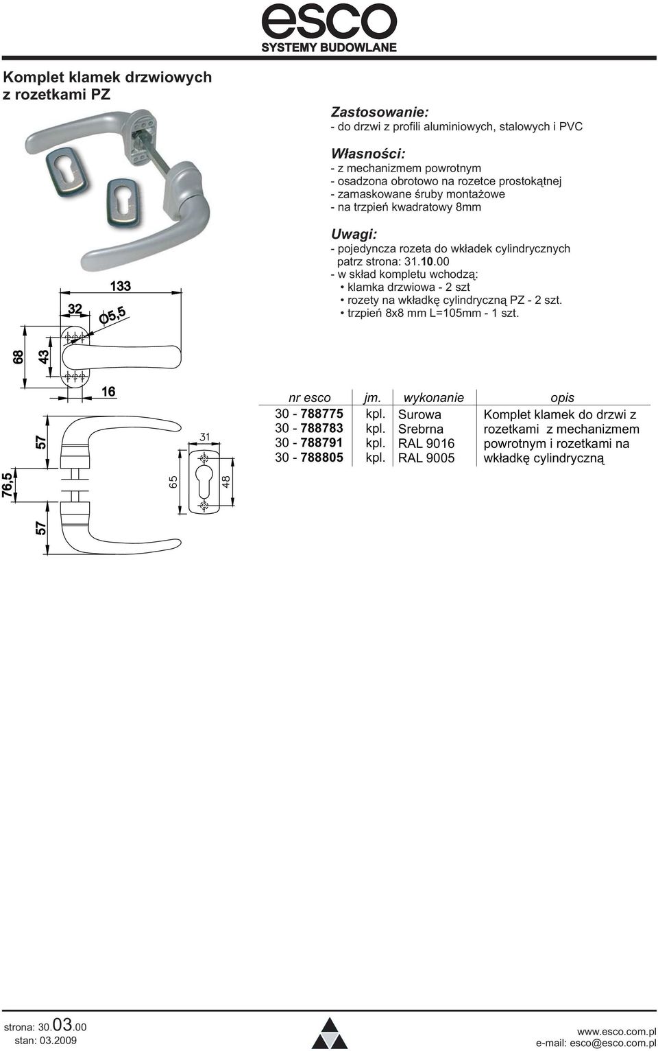 00 - w skład kompletu wchodzą: klamka drzwiowa - 2 szt rozety na wkładkę cylindryczną PZ - 2 trzpień 8x8 mm L=105mm - 1 68 57 43 16 30-788775