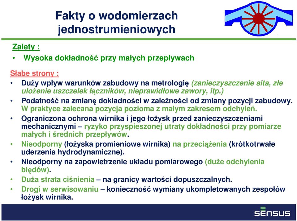 Ograniczona ochrona wirnika i jego łożysk przed zanieczyszczeniami mechanicznymi ryzyko przyspieszonej utraty dokładności przy pomiarze małych i średnich przepływów.