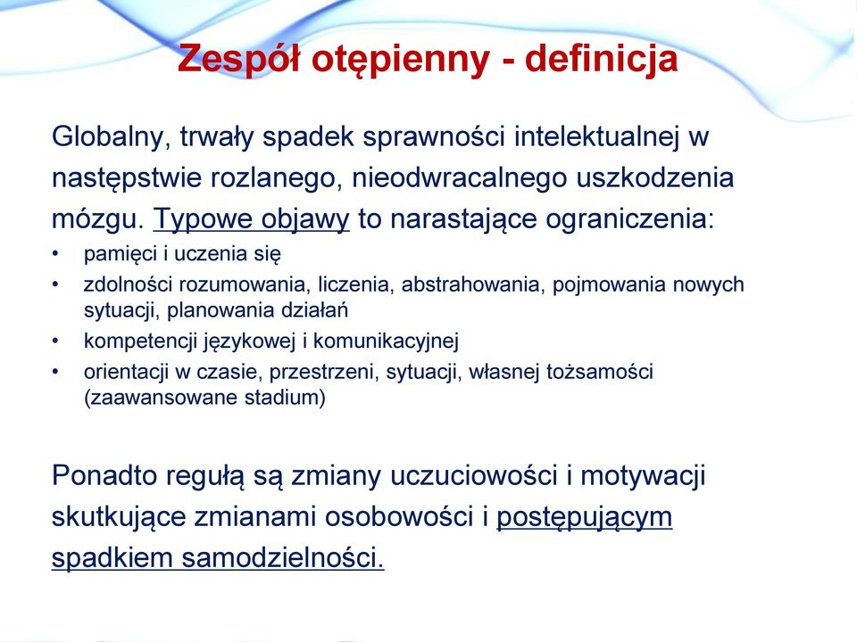 Typowe objawy to narastające ograniczenia: pamięci i uczenia się zdolności rozumowania, liczenia, abstrahowania, pojmowania nowych