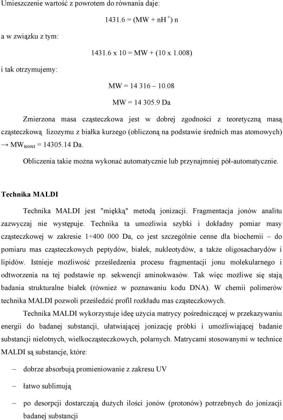 Obliczenia takie można wykonać automatycznie lub przynajmniej pół-automatycznie. Technika MALDI Technika MALDI jest "miękką" metodą jonizacji. Fragmentacja jonów analitu zazwyczaj nie występuje.