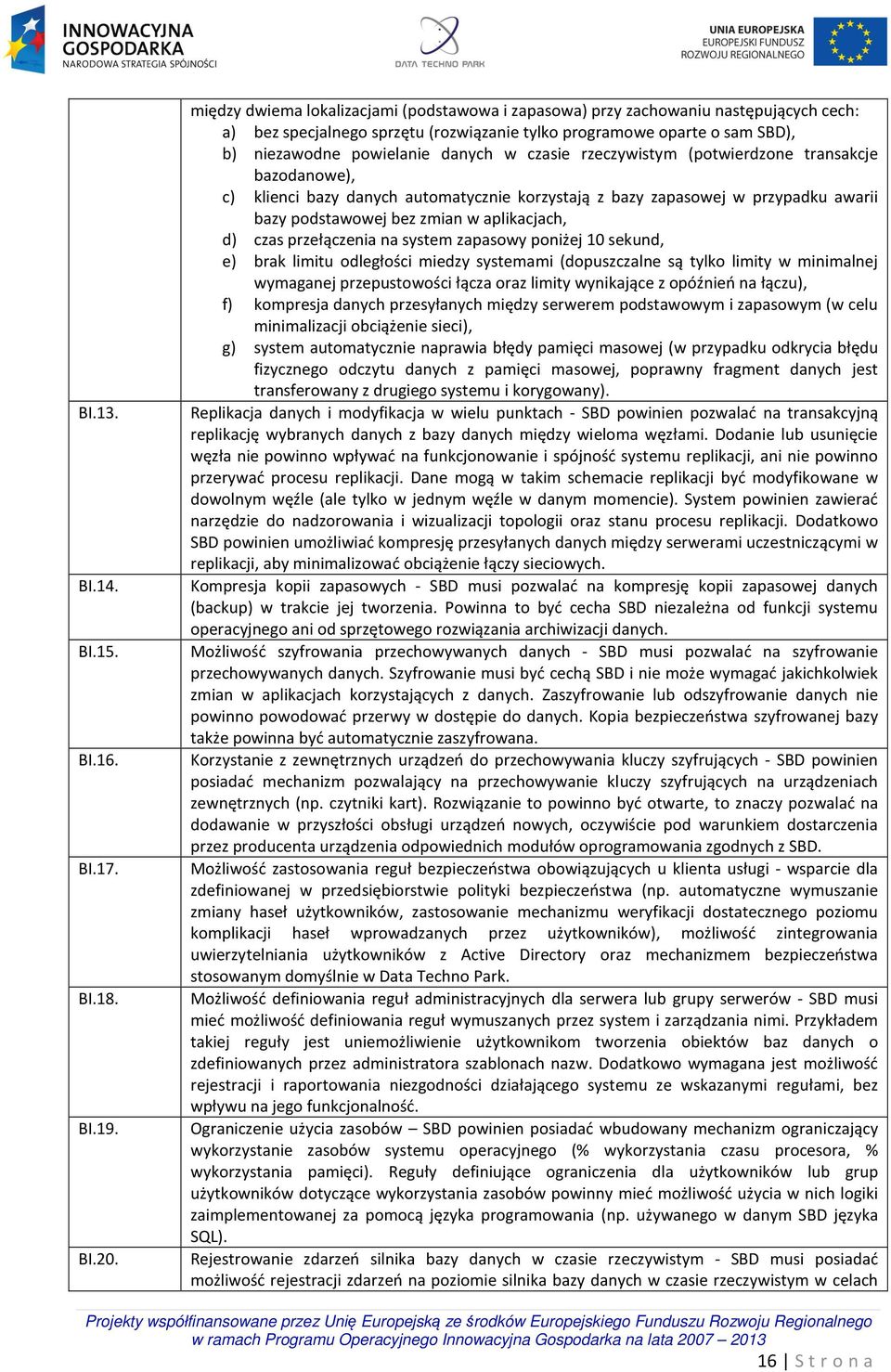 czasie rzeczywistym (potwierdzone transakcje bazodanowe), c) klienci bazy danych automatycznie korzystają z bazy zapasowej w przypadku awarii bazy podstawowej bez zmian w aplikacjach, d) czas