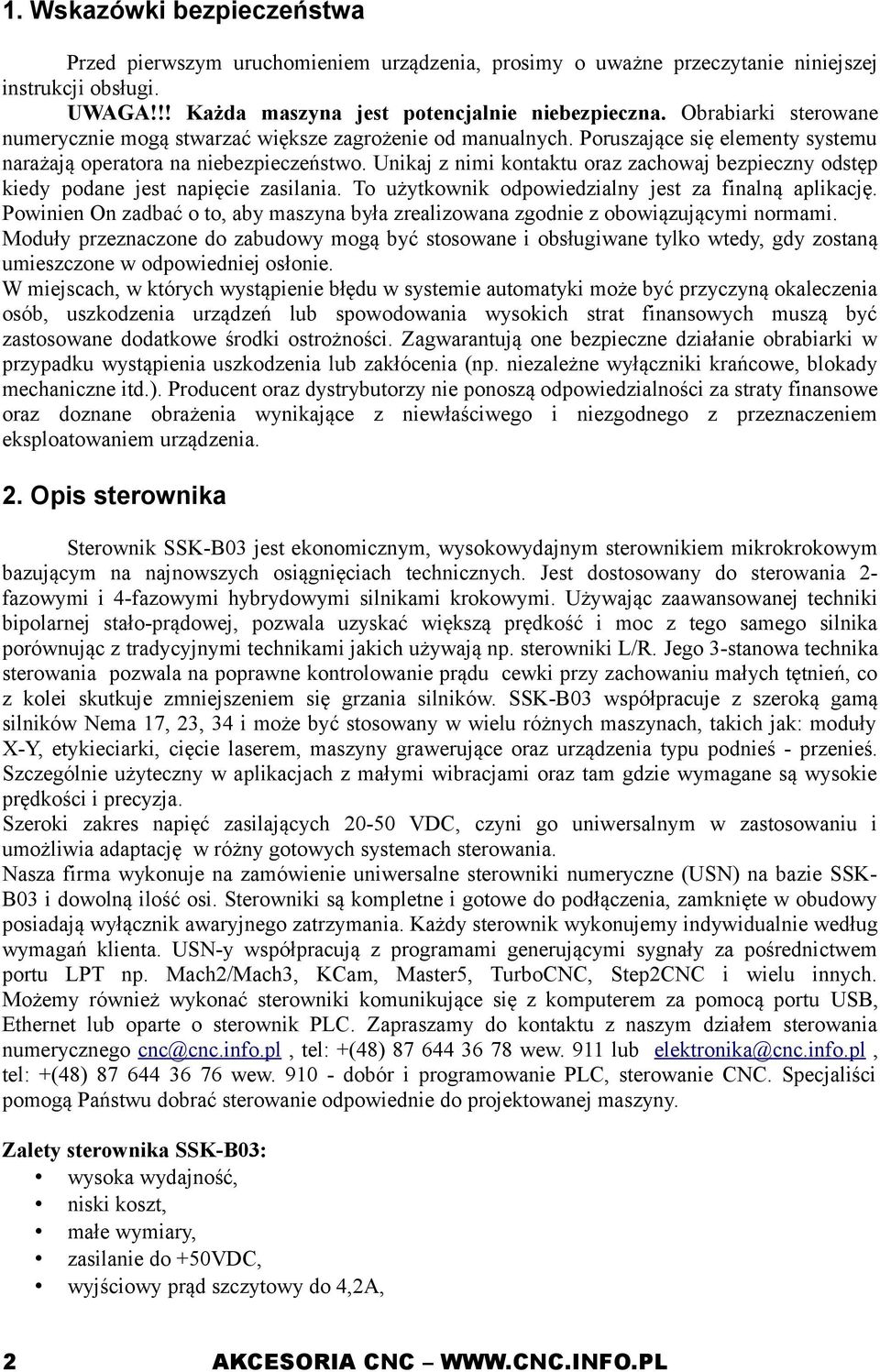 Unikaj z nimi kontaktu oraz zachowaj bezpieczny odstęp kiedy podane jest napięcie zasilania. To użytkownik odpowiedzialny jest za finalną aplikację.