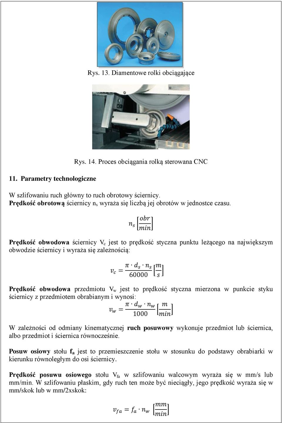 [ obr min ] Prędkość obwodowa ściernicy V c jest to prędkość styczna punktu leżącego na największym obwodzie ściernicy i wyraża się zależnością: v c = π d s 60000 [m s ] Prędkość obwodowa przedmiotu