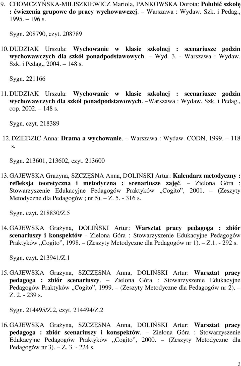 DUDZIAK Urszula: Wychowanie w klasie szkolnej : scenariusze godzin wychowawczych dla szkół ponadpodstawowych. Warszawa : Wydaw. Szk. i Pedag., cop. 2002. 148 s. Sygn. czyt. 218389 12.