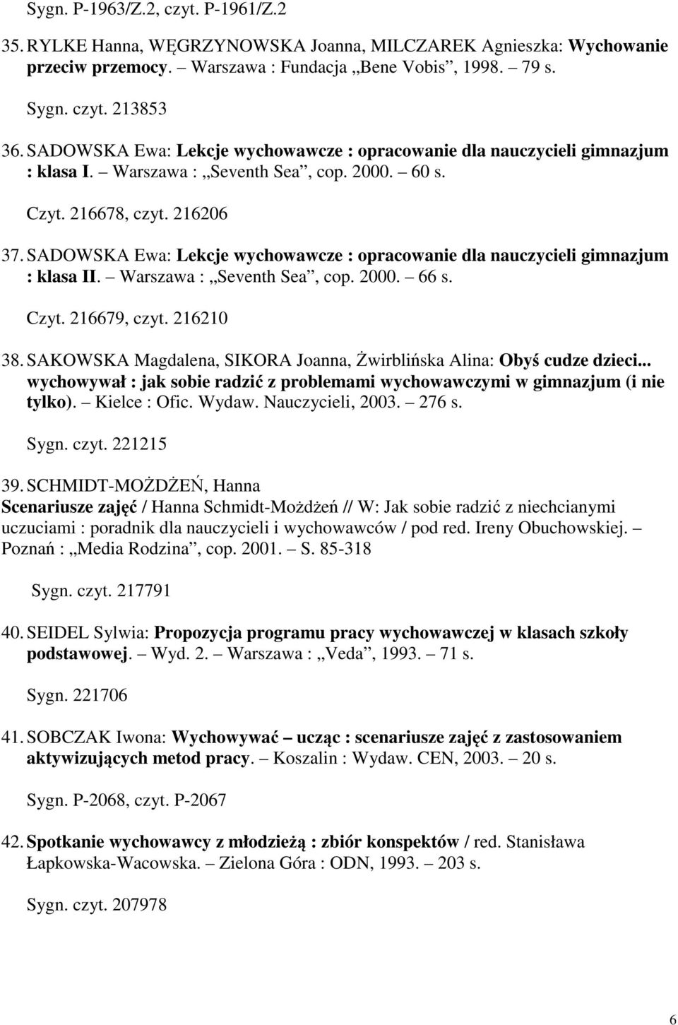 SADOWSKA Ewa: Lekcje wychowawcze : opracowanie dla nauczycieli gimnazjum : klasa II. Warszawa : Seventh Sea, cop. 2000. 66 s. Czyt. 216679, czyt. 216210 38.