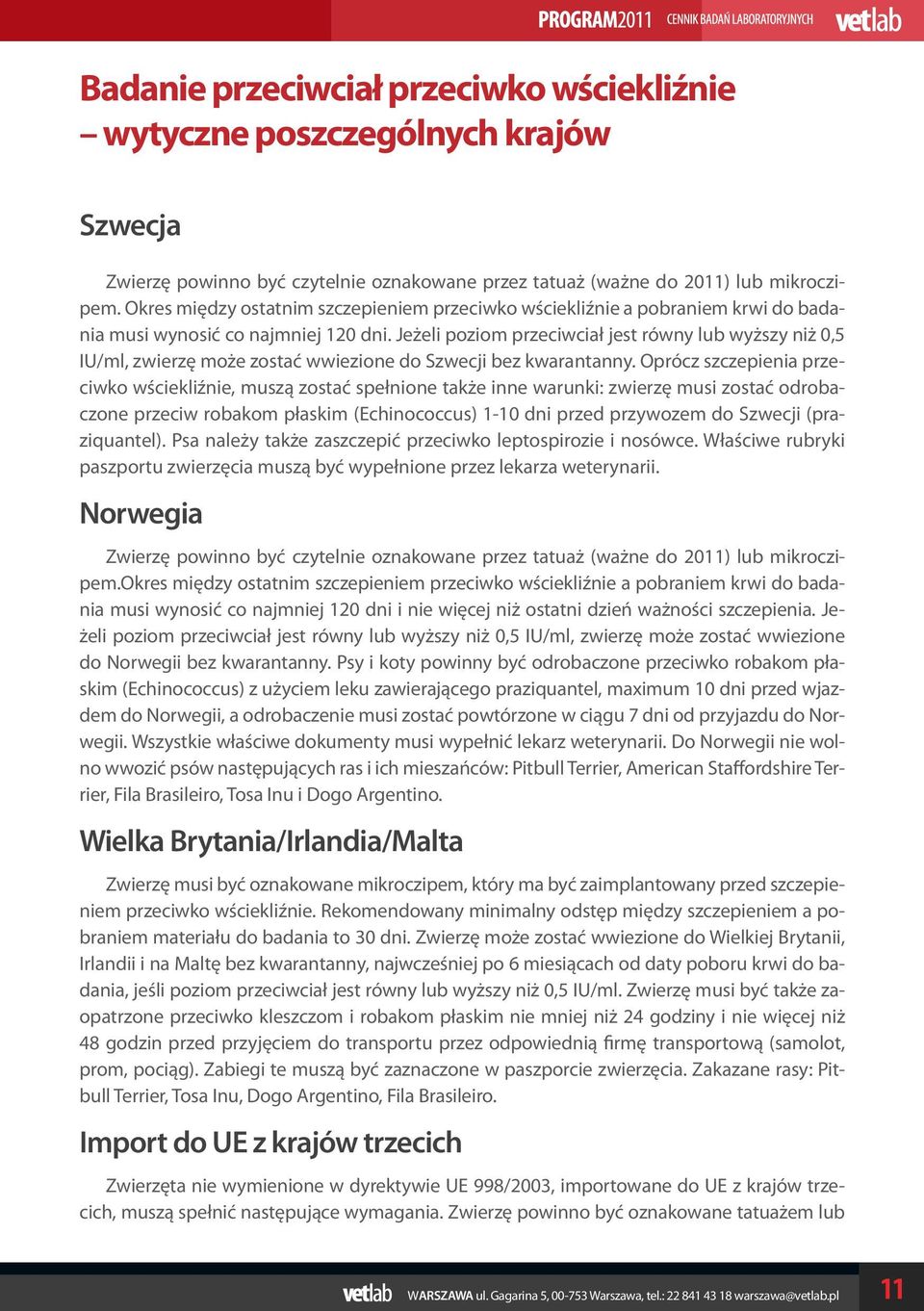 Jeżeli poziom przeciwciał jest równy lub wyższy niż 0,5 IU/ml, zwierzę może zostać wwiezione do Szwecji bez kwarantanny.