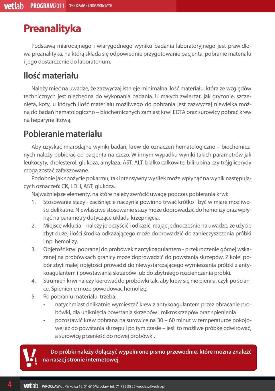U małych zwierząt, jak gryzonie, szczenięta, koty, u których ilość materiału możliwego do pobrania jest zazwyczaj niewielka można do badań hematologiczno biochemicznych zamiast krwi EDTA oraz
