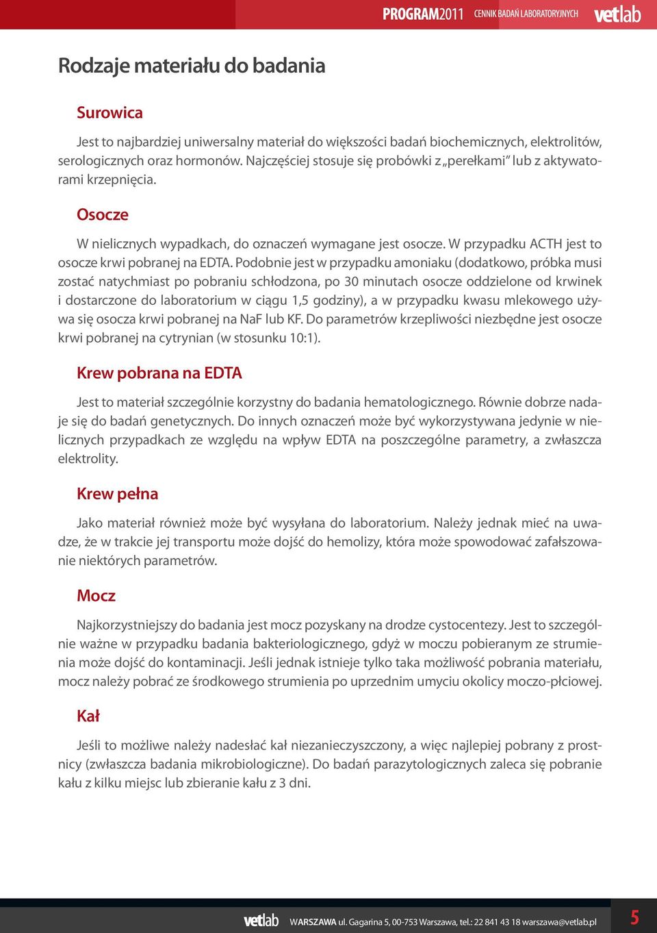 Podobnie jest w przypadku amoniaku (dodatkowo, próbka musi zostać natychmiast po pobraniu schłodzona, po 30 minutach osocze oddzielone od krwinek i dostarczone do laboratorium w ciągu 1,5 godziny), a