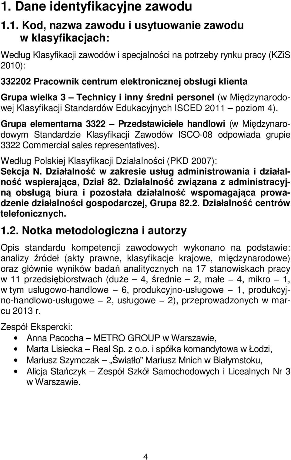 Grupa elementarna 3322 Przedstawiciele handlowi (w Międzynarodowym Standardzie Klasyfikacji Zawodów ISCO-08 odpowiada grupie 3322 Commercial sales representatives).