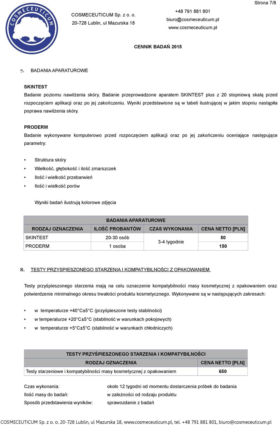 PRODERM Badanie wykonywane komputerowo przed rozpoczęciem aplikacji oraz po jej zakończeniu oceniające następujące parametry: Struktura skóry Wielkość, głębokość i ilość zmarszczek Ilość i wielkość