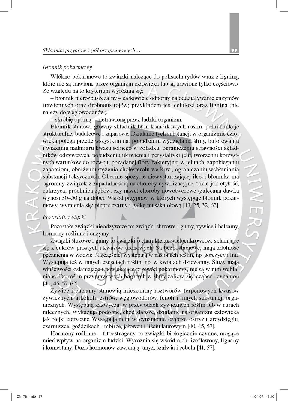 Ze względu na to kryterium wyróżnia się: błonnik nierozpuszczalny całkowicie odporny na oddziaływanie enzymów trawiennych oraz drobnoustrojów; przykładem jest celuloza oraz lignina (nie należy do