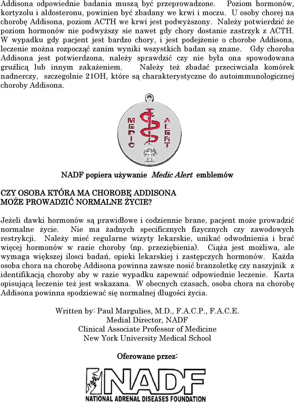 W wypadku gdy pacjent jest bardzo chory, i jest podejżenie o chorobe Addisona, leczenie można rozpocząć zanim wyniki wszystkich badan są znane.