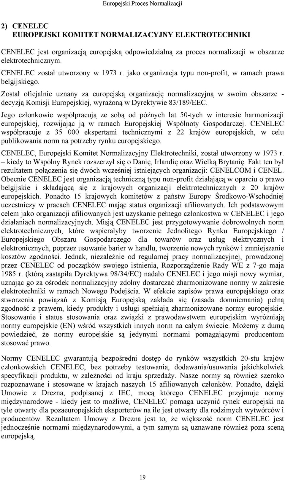 Został oficjalnie uznany za europejską organizację normalizacyjną w swoim obszarze - decyzją Komisji Europejskiej, wyrażoną w Dyrektywie 83/189/EEC.