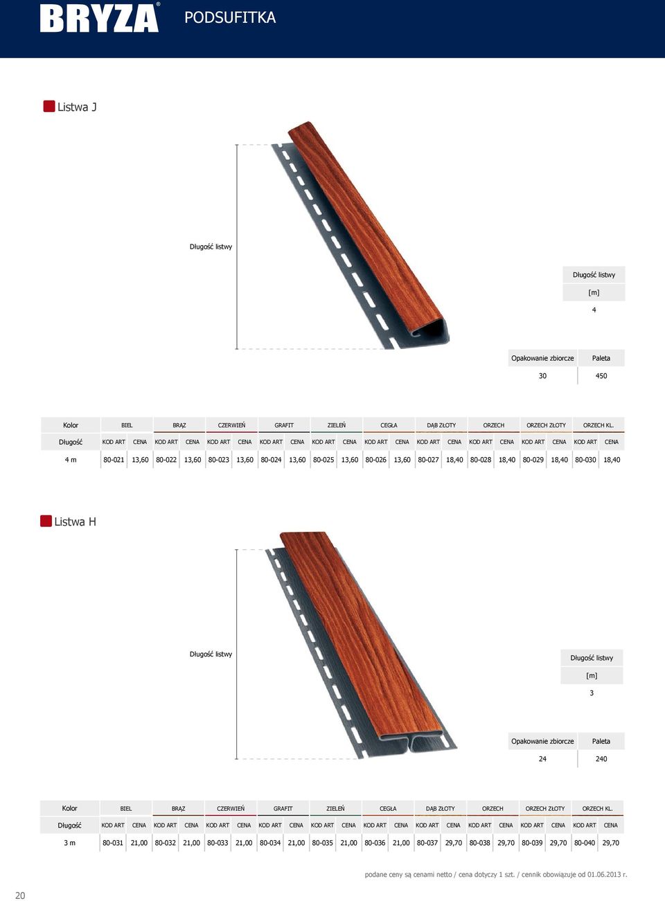 80-025 13,60 80-026 13,60 80-027 18,40 80-028 18,40 80-029 18,40 80-030 18,40 Listwa H Długość listwy Długość listwy [m] 3 Opakowanie zbiorcze 24 240 Kolor IEL RĄZ CZERWIEŃ GRAFIT ZIELEŃ CEGŁA DĄ
