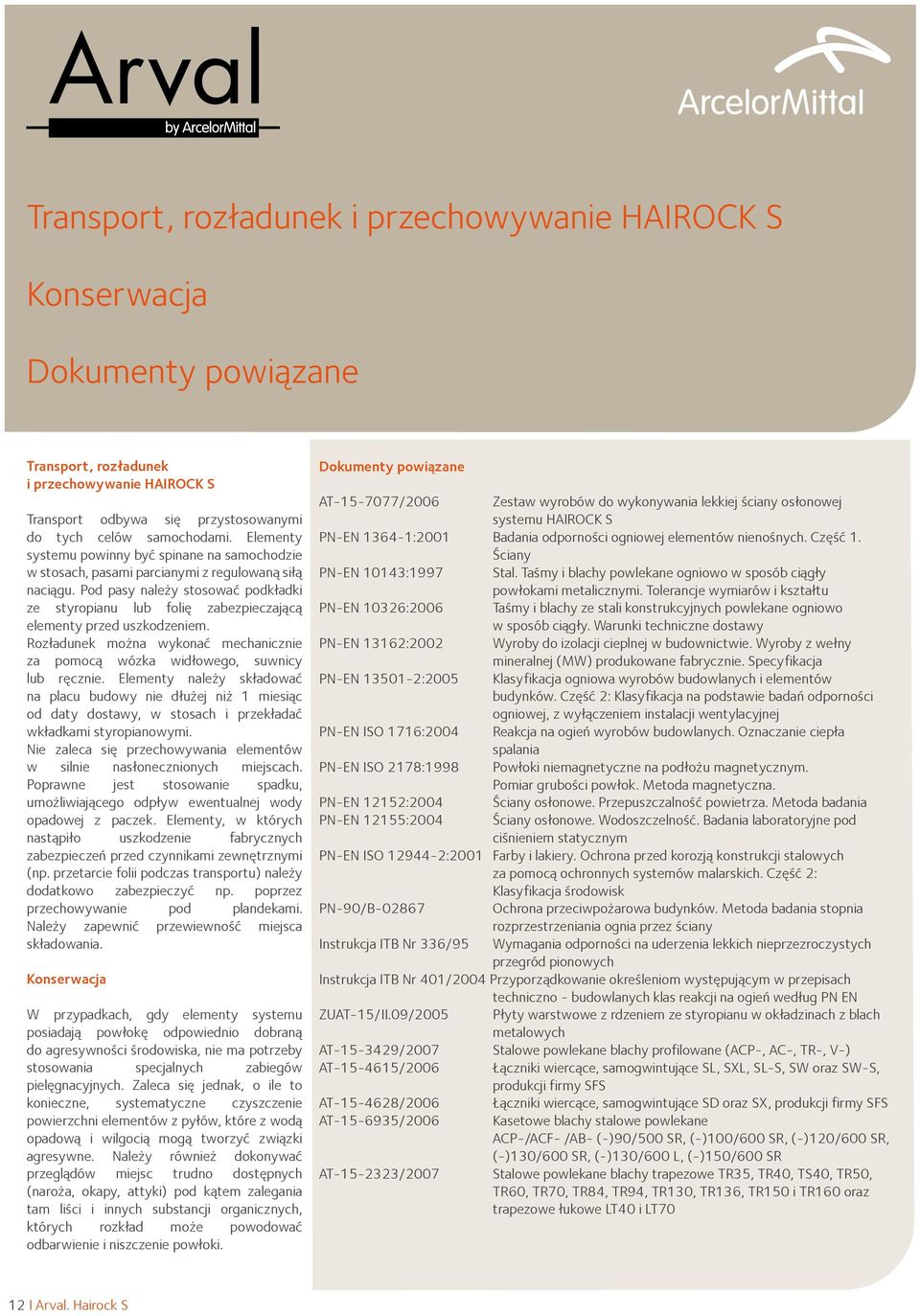 Pod pasy należy stosować podkładki ze styropianu lub folię zabezpieczającą elementy przed uszkodzeniem. Rozładunek można wykonać mechanicznie za pomocą wózka widłowego, suwnicy lub ręcznie.