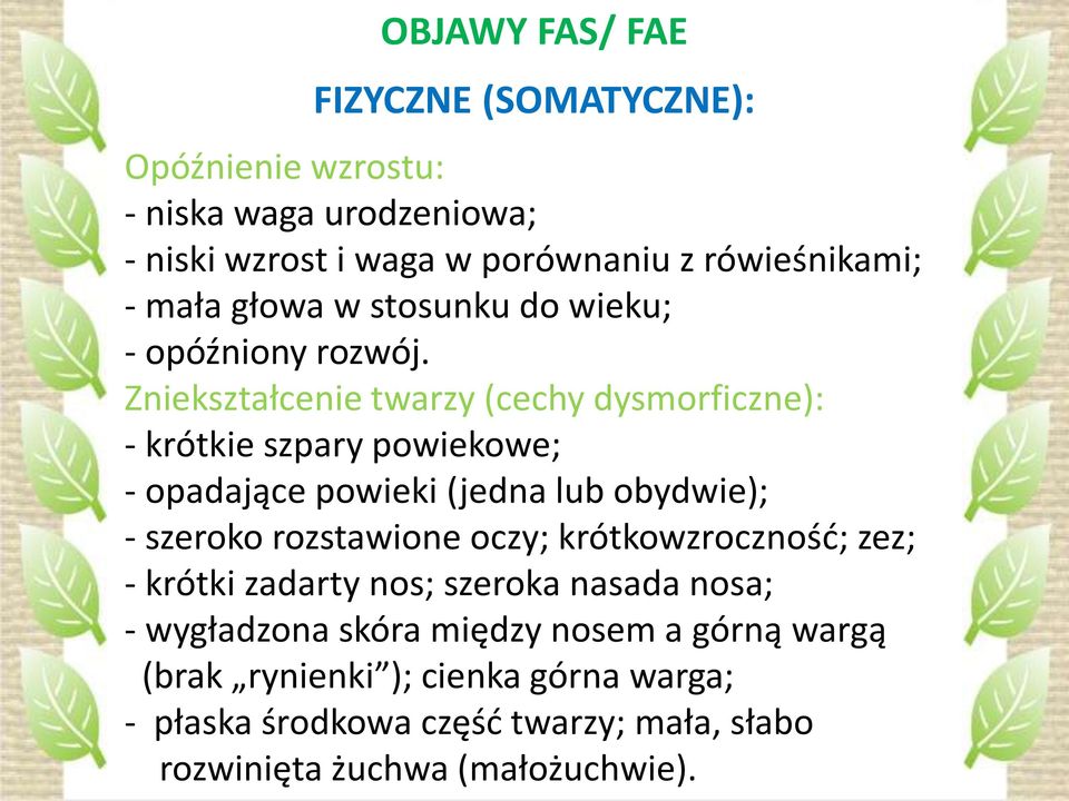 Zniekształcenie twarzy (cechy dysmorficzne): - krótkie szpary powiekowe; - opadające powieki (jedna lub obydwie); - szeroko rozstawione