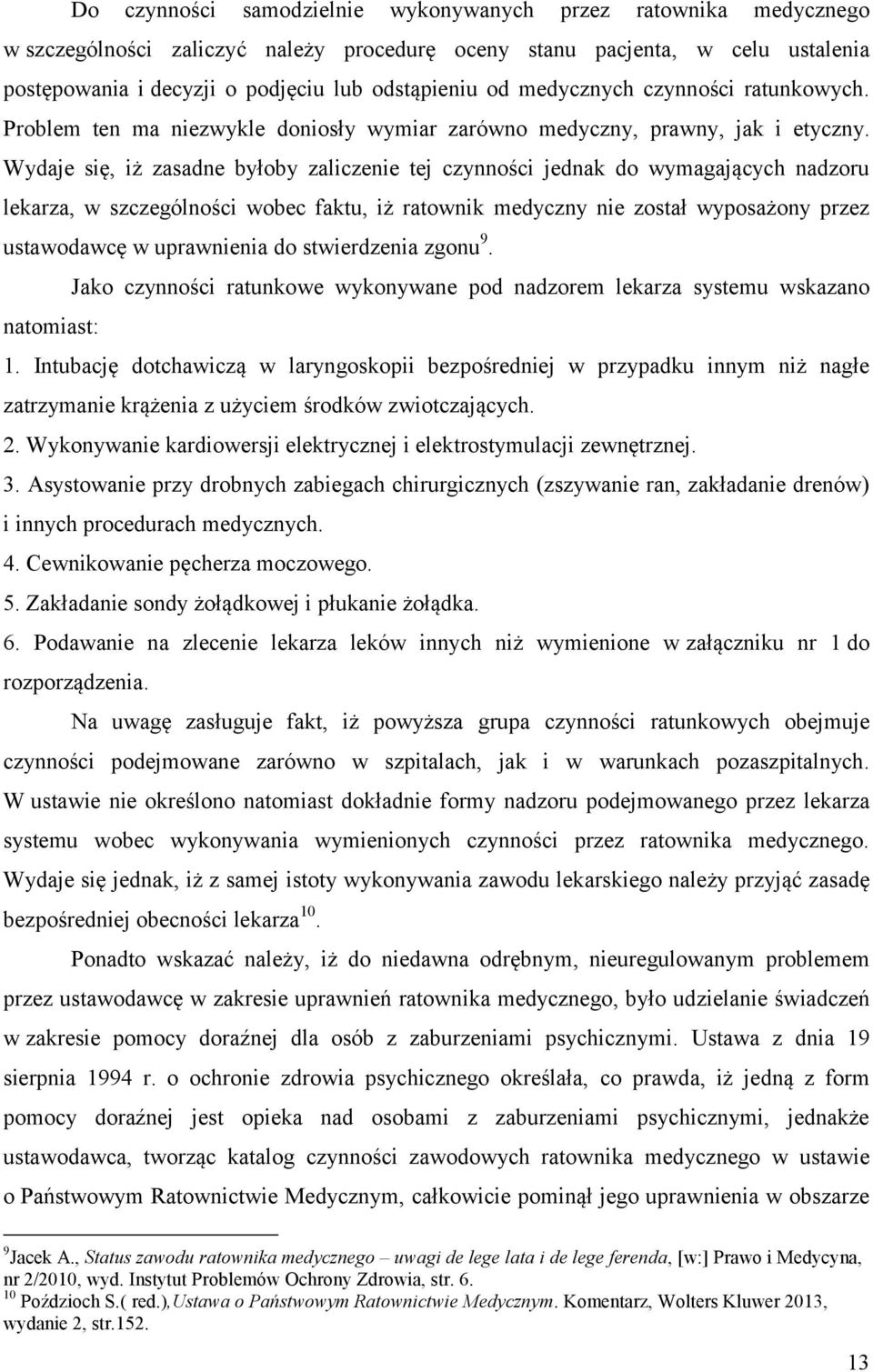 Wydaje się, iż zasadne byłoby zaliczenie tej czynności jednak do wymagających nadzoru lekarza, w szczególności wobec faktu, iż ratownik medyczny nie został wyposażony przez ustawodawcę w uprawnienia