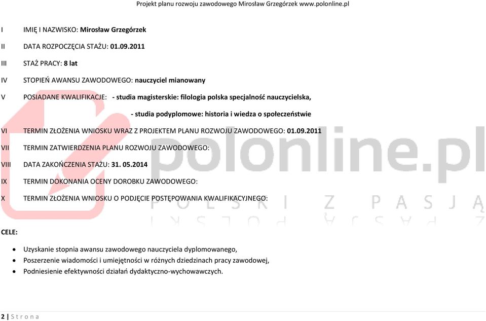 historia i wiedza o społeczeostwie VI TERMIN ZŁOŻENIA WNIOSKU WRAZ Z PROJEKTEM PLANU ROZWOJU ZAWODOWEGO: 01.09.2011 VII TERMIN ZATWIERDZENIA PLANU ROZWOJU ZAWODOWEGO: VIII DATA ZAKOOCZENIA STAŻU: 31.