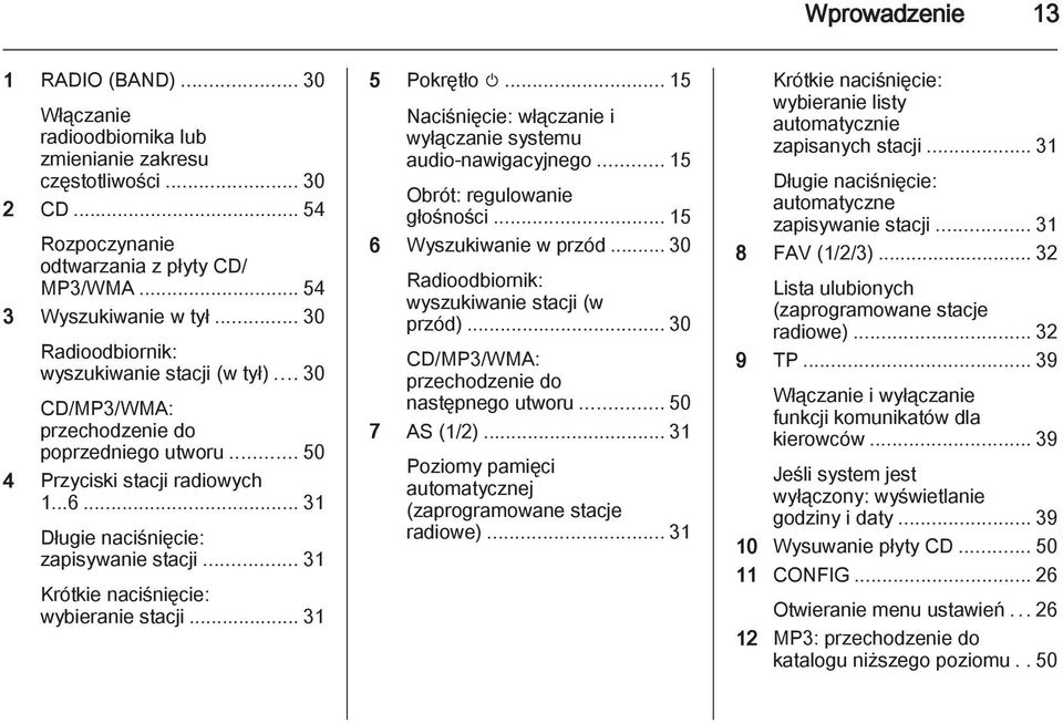 .. 31 Krótkie naciśnięcie: wybieranie stacji... 31 5 Pokrętło m... 15 Naciśnięcie: włączanie i wyłączanie systemu audio-nawigacyjnego... 15 Obrót: regulowanie głośności... 15 6 Wyszukiwanie w przód.