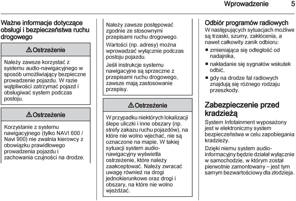 9 Ostrzeżenie Korzystanie z systemu nawigacyjnego (tylko NAVI 600 / Navi 900) nie zwalnia kierowcy z obowiązku prawidłowego prowadzenia pojazdu i zachowania czujności na drodze.