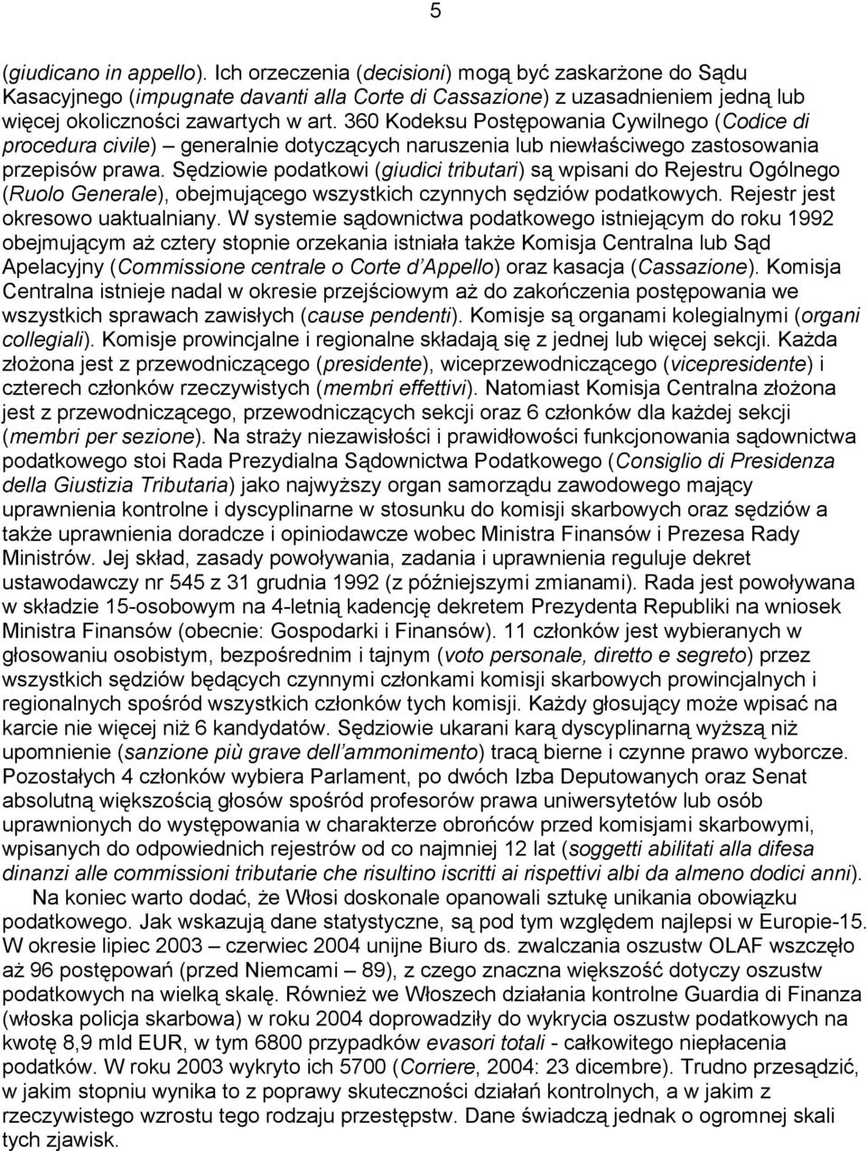 Sędziowie podatkowi (giudici tributari) są wpisani do Rejestru Ogólnego (Ruolo Generale), obejmującego wszystkich czynnych sędziów podatkowych. Rejestr jest okresowo uaktualniany.