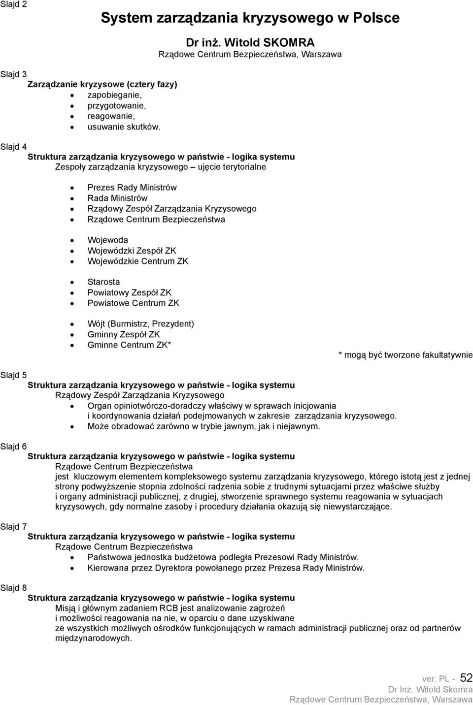 ZK Starosta Powiatowy Zespół ZK Powiatowe Centrum ZK Wójt (Burmistrz, Prezydent) Gminny Zespół ZK Gminne Centrum ZK* * mogą być tworzone fakultatywnie Slajd 5 Rządowy Zespół Zarządzania Kryzysowego