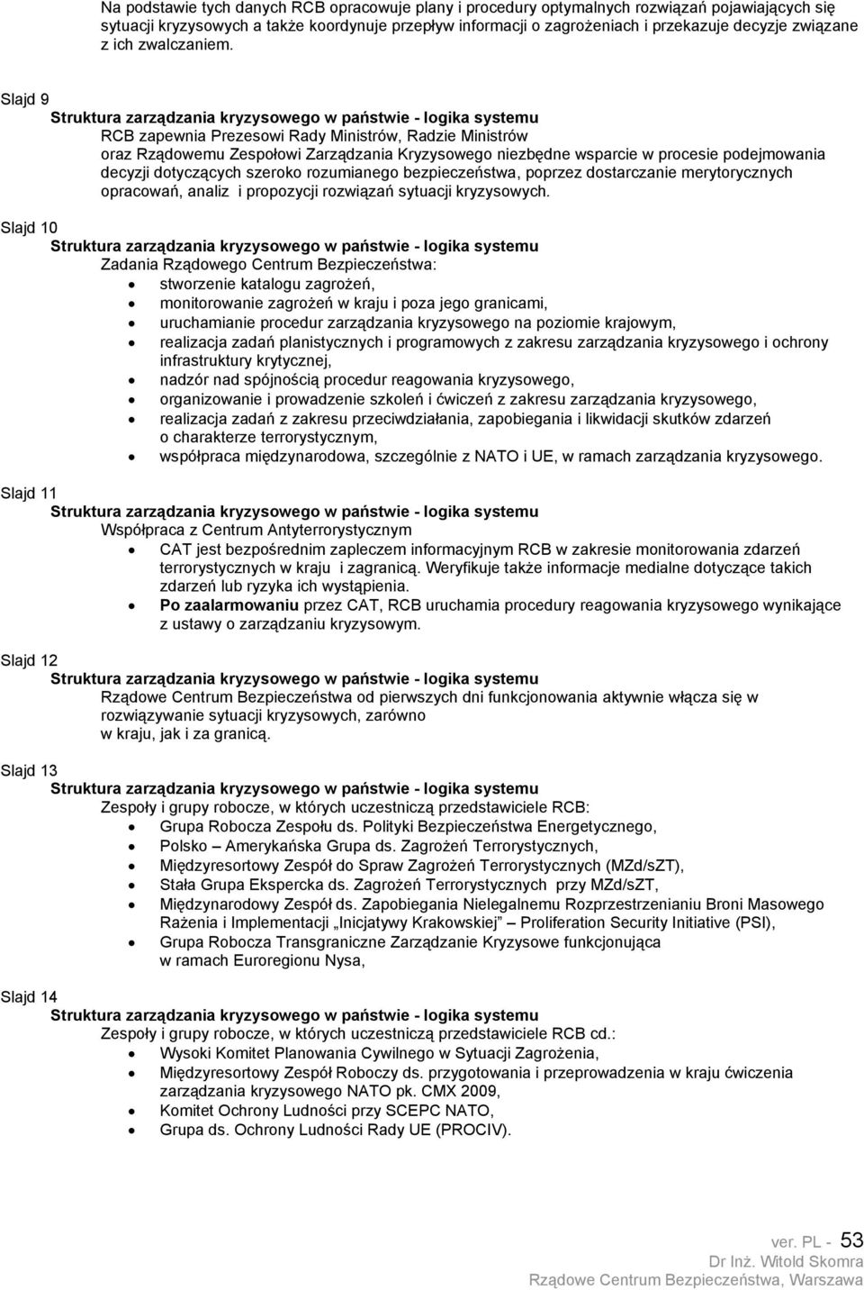 Slajd 9 RCB zapewnia Prezesowi Rady Ministrów, Radzie Ministrów oraz Rządowemu Zespołowi Zarządzania Kryzysowego niezbędne wsparcie w procesie podejmowania decyzji dotyczących szeroko rozumianego