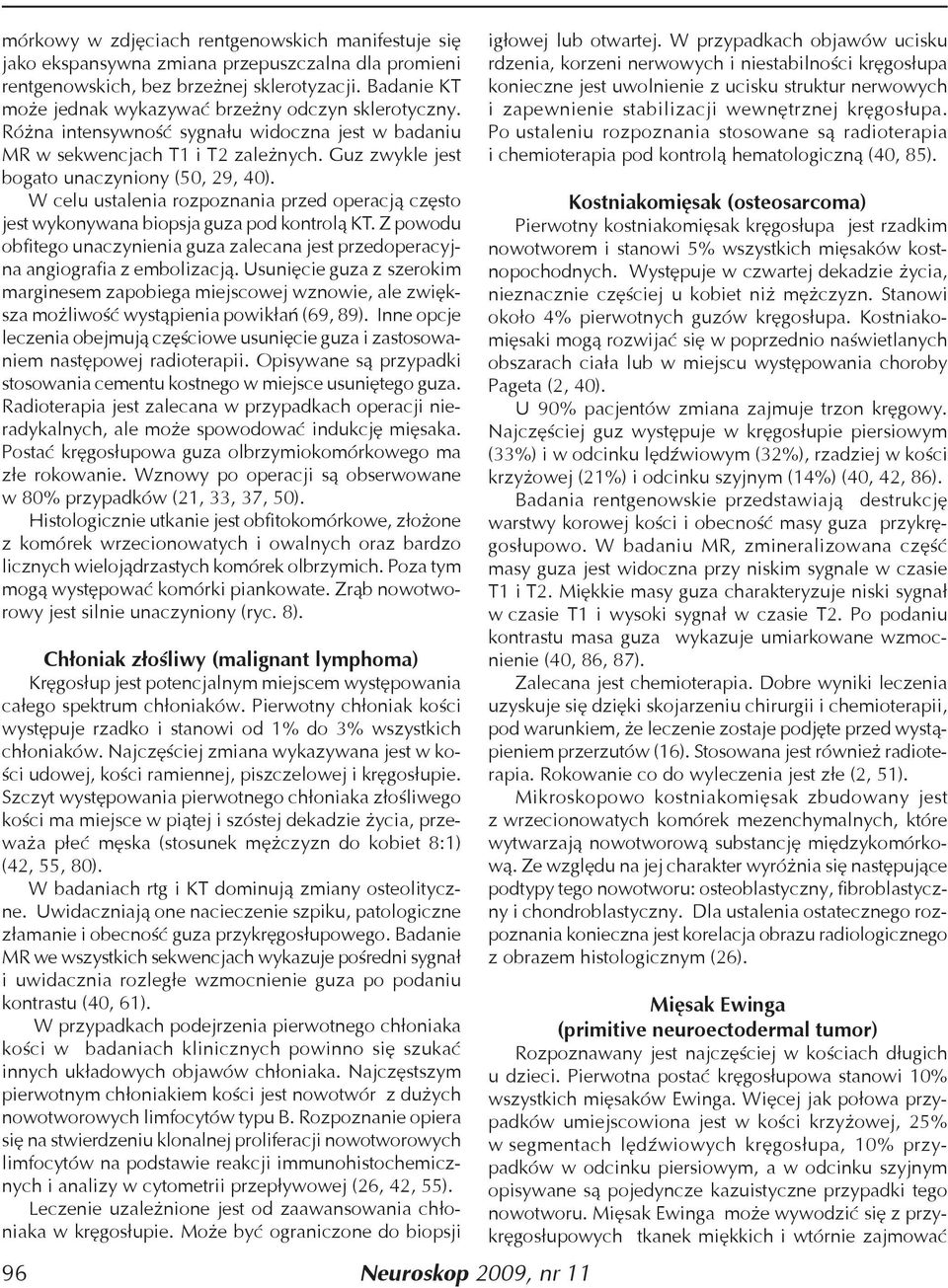 W celu ustalenia rozpoznania przed operacją często jest wykonywana biopsja guza pod kontrolą KT. Z powodu obfitego unaczynienia guza zalecana jest przedoperacyjna angiografia z embolizacją.