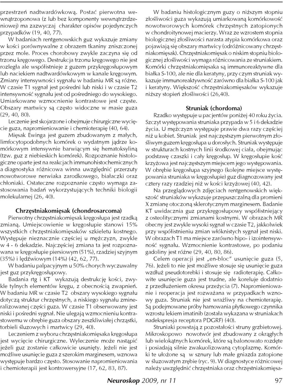 Destrukcja trzonu kręgowego nie jest rozległa ale współistnieje z guzem przykręgosłupowym lub naciekiem nadtwardówkowym w kanale kręgowym. Zmiany intensywności sygnału w badaniu MR są różne.