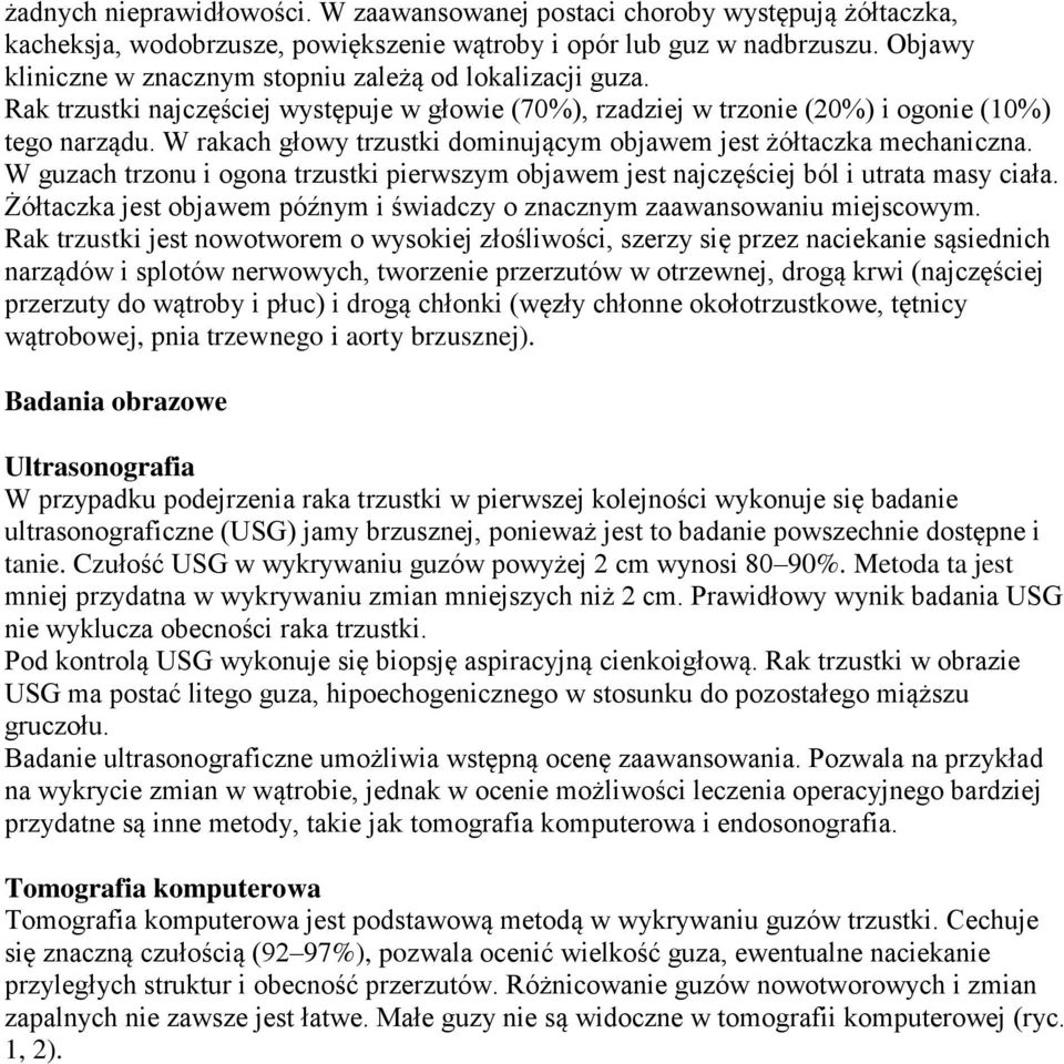 W rakach głowy trzustki dominującym objawem jest żółtaczka mechaniczna. W guzach trzonu i ogona trzustki pierwszym objawem jest najczęściej ból i utrata masy ciała.
