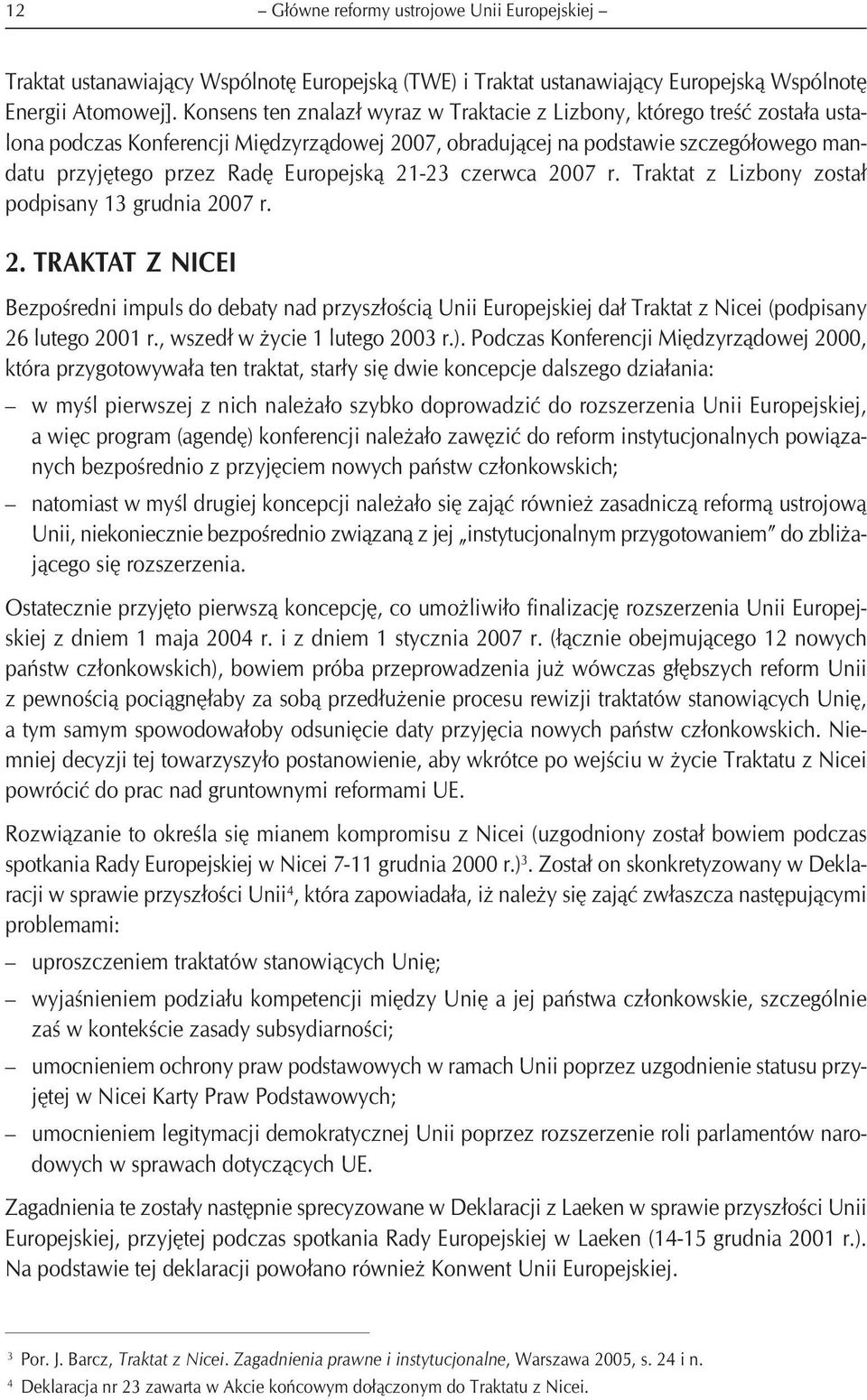 Europejską 21-23 czerwca 2007 r. Traktat z Lizbony został podpisany 13 grudnia 2007 r. 2. TRAKTAT Z NICEI Bezpośredni impuls do debaty nad przyszłością Unii Europejskiej dał Traktat z Nicei (podpisany 26 lutego 2001 r.