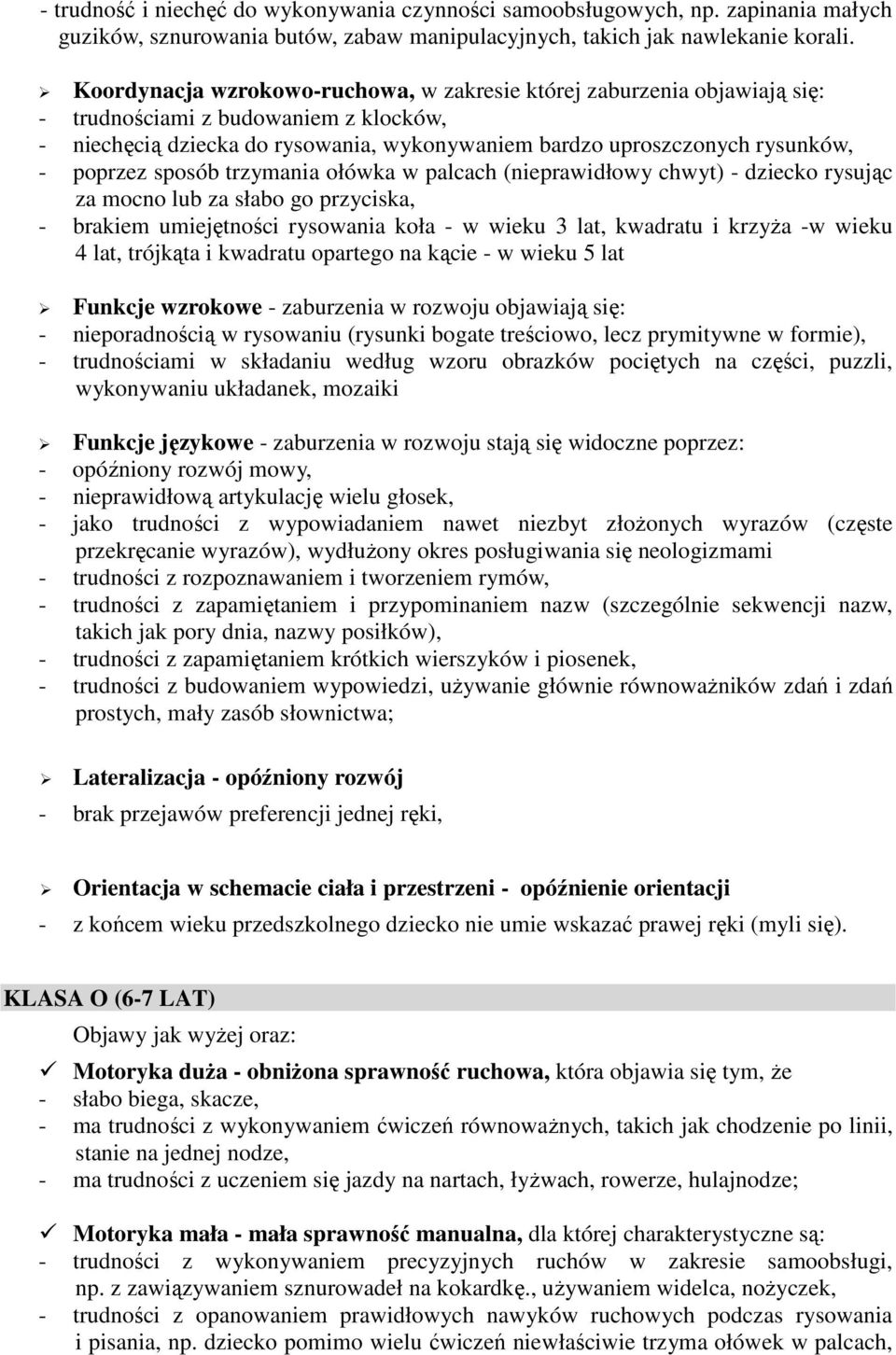 poprzez sposób trzymania ołówka w palcach (nieprawidłowy chwyt) - dziecko rysując za mocno lub za słabo go przyciska, - brakiem umiejętności rysowania koła - w wieku 3 lat, kwadratu i krzyŝa -w wieku