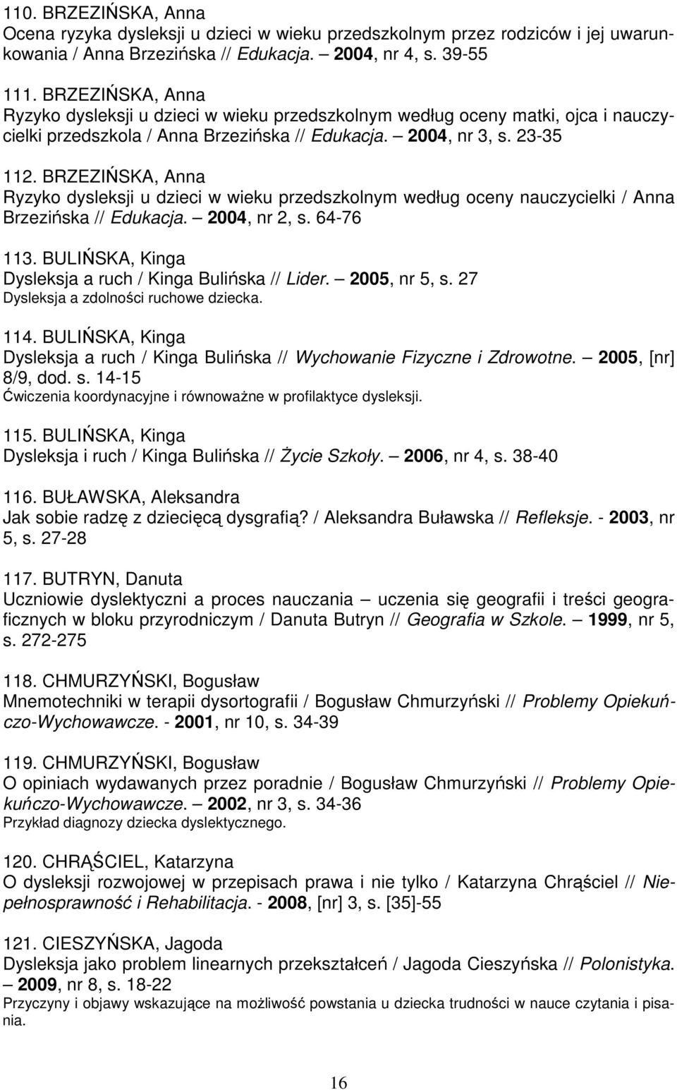 BRZEZIŃSKA, Anna Ryzyko dysleksji u dzieci w wieku przedszkolnym według oceny nauczycielki / Anna Brzezińska // Edukacja. 2004, nr 2, s. 64-76 113.