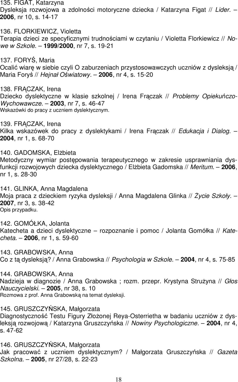 FORYŚ, Maria Ocalić wiarę w siebie czyli O zaburzeniach przystosowawczych uczniów z dysleksją / Maria Foryś // Hejnał Oświatowy. 2006, nr 4, s. 15-20 138.