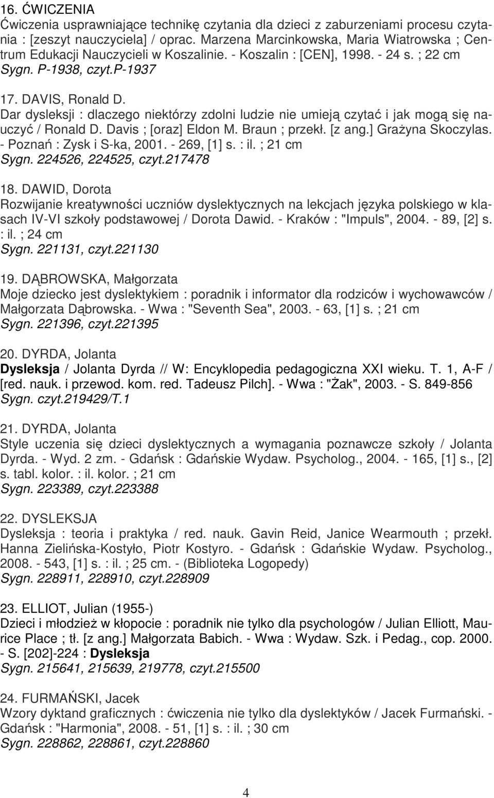 Dar dysleksji : dlaczego niektórzy zdolni ludzie nie umieją czytać i jak mogą się nauczyć / Ronald D. Davis ; [oraz] Eldon M. Braun ; przekł. [z ang.] GraŜyna Skoczylas. - Poznań : Zysk i S-ka, 2001.