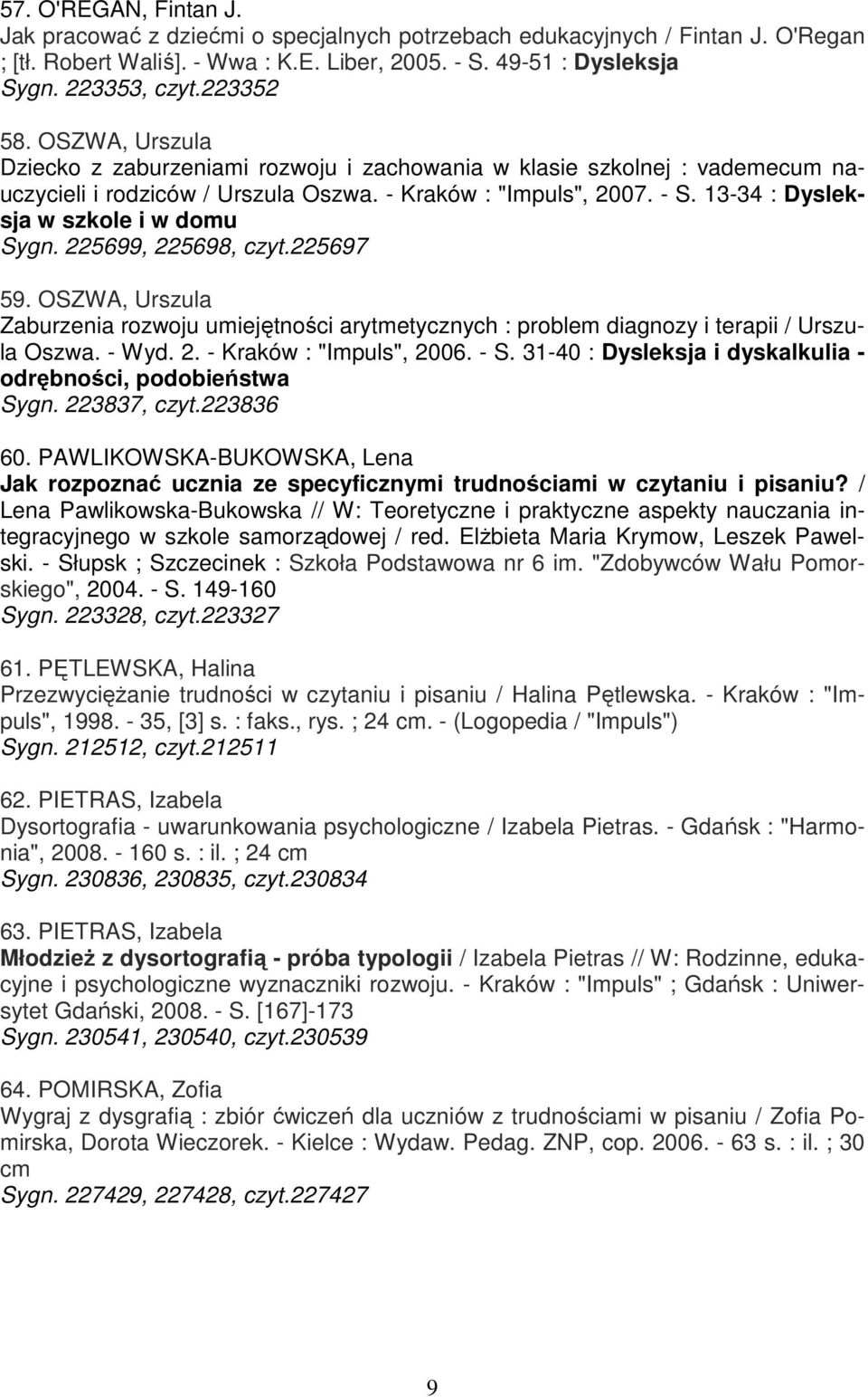 13-34 : Dysleksja w szkole i w domu Sygn. 225699, 225698, czyt.225697 59. OSZWA, Urszula Zaburzenia rozwoju umiejętności arytmetycznych : problem diagnozy i terapii / Urszula Oszwa. - Wyd. 2. - Kraków : "Impuls", 2006.