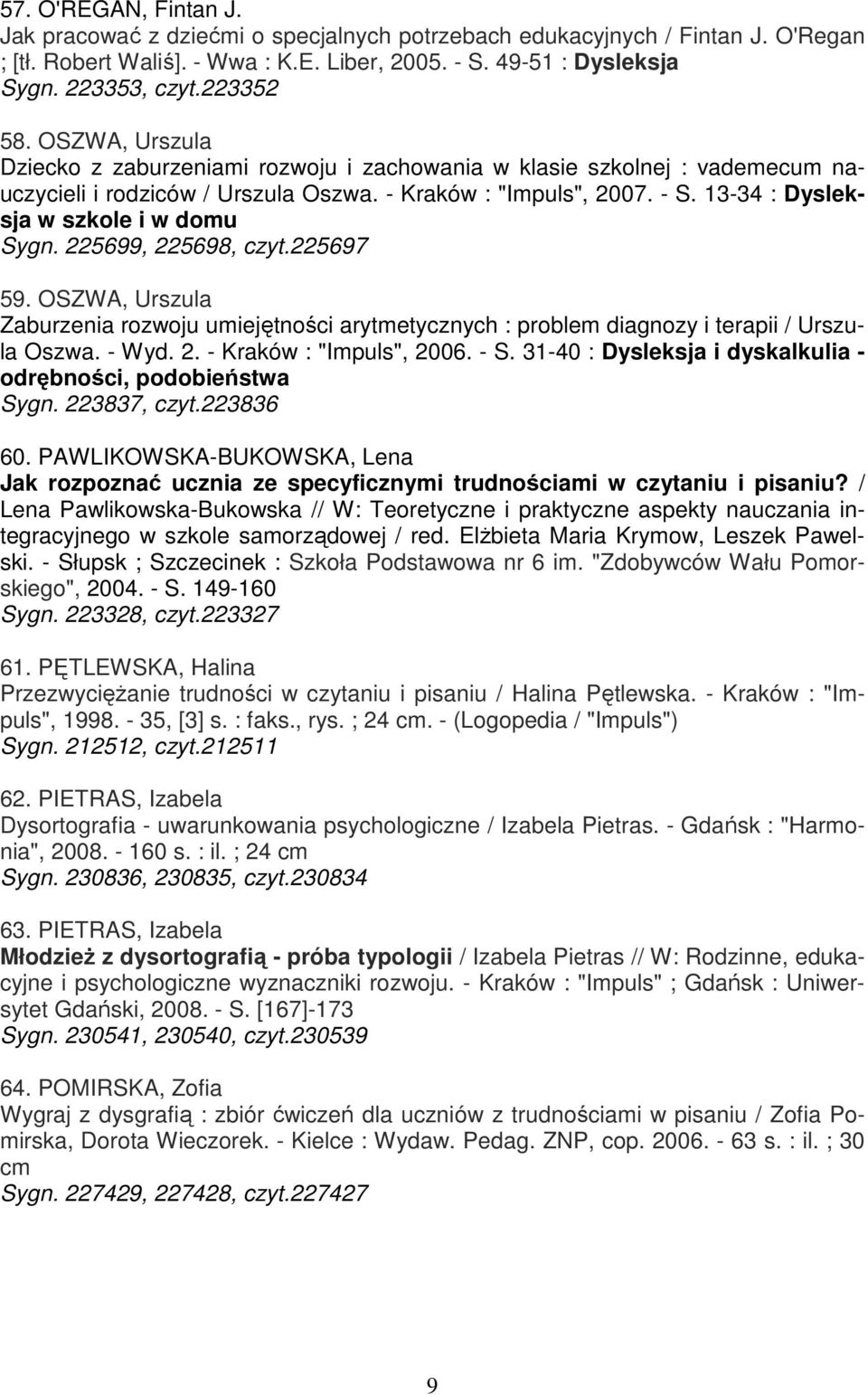 13-34 : Dysleksja w szkole i w domu Sygn. 225699, 225698, czyt.225697 59. OSZWA, Urszula Zaburzenia rozwoju umiejętności arytmetycznych : problem diagnozy i terapii / Urszula Oszwa. - Wyd. 2. - Kraków : "Impuls", 2006.