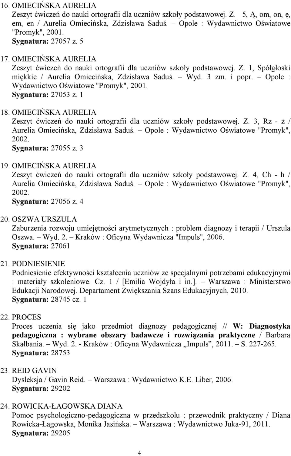 Wyd. 3 zm. i popr. Opole : Wydawnictwo Oświatowe "Promyk", 2001. Sygnatura: 27053 z. 1 18. OMIECIŃSKA AURELIA Zeszyt ćwiczeń do nauki ortografii dla uczniów szkoły podstawowej. Z. 3, Rz - ż / Aurelia Omiecińska, Zdzisława Saduś.