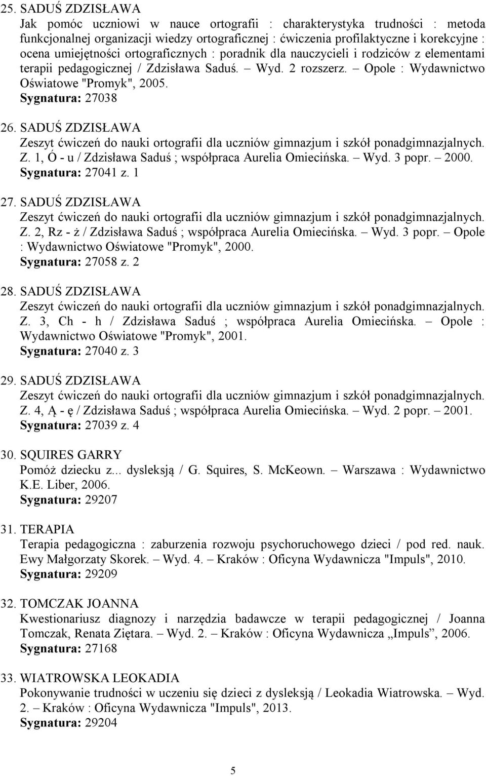 Sygnatura: 27038 26. SADUŚ ZDZISŁAWA Zeszyt ćwiczeń do nauki ortografii dla uczniów gimnazjum i szkół ponadgimnazjalnych. Z. 1, Ó - u / Zdzisława Saduś ; współpraca Aurelia Omiecińska. Wyd. 3 popr.