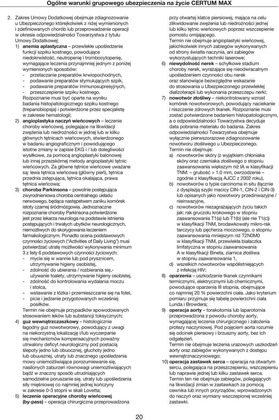 poniżej wymienionych sposobów: - przetaczanie preparatów krwiopochodnych, - podawanie preparatów stymulujących szpik, - podawanie preparatów immunosupresyjnych, - przeszczepienie szpiku kostnego.