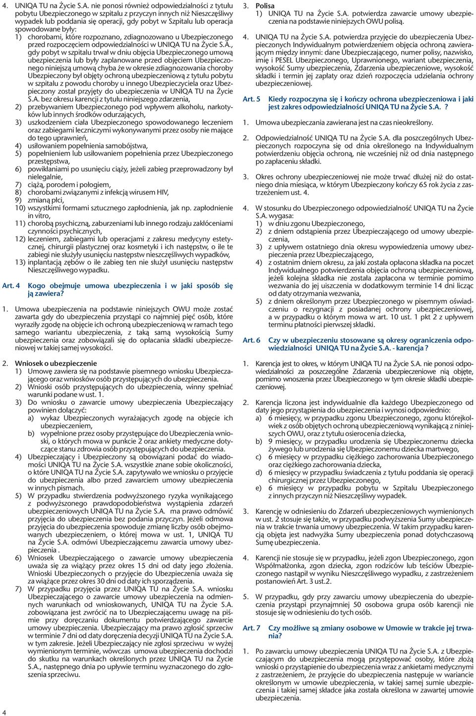 nie ponosi również odpowiedzialności z tytułu pobytu Ubezpieczonego w szpitalu z przyczyn innych niż Nieszczęśliwy wypadek lub poddania się operacji, gdy pobyt w Szpitalu lub operacja spowodowane