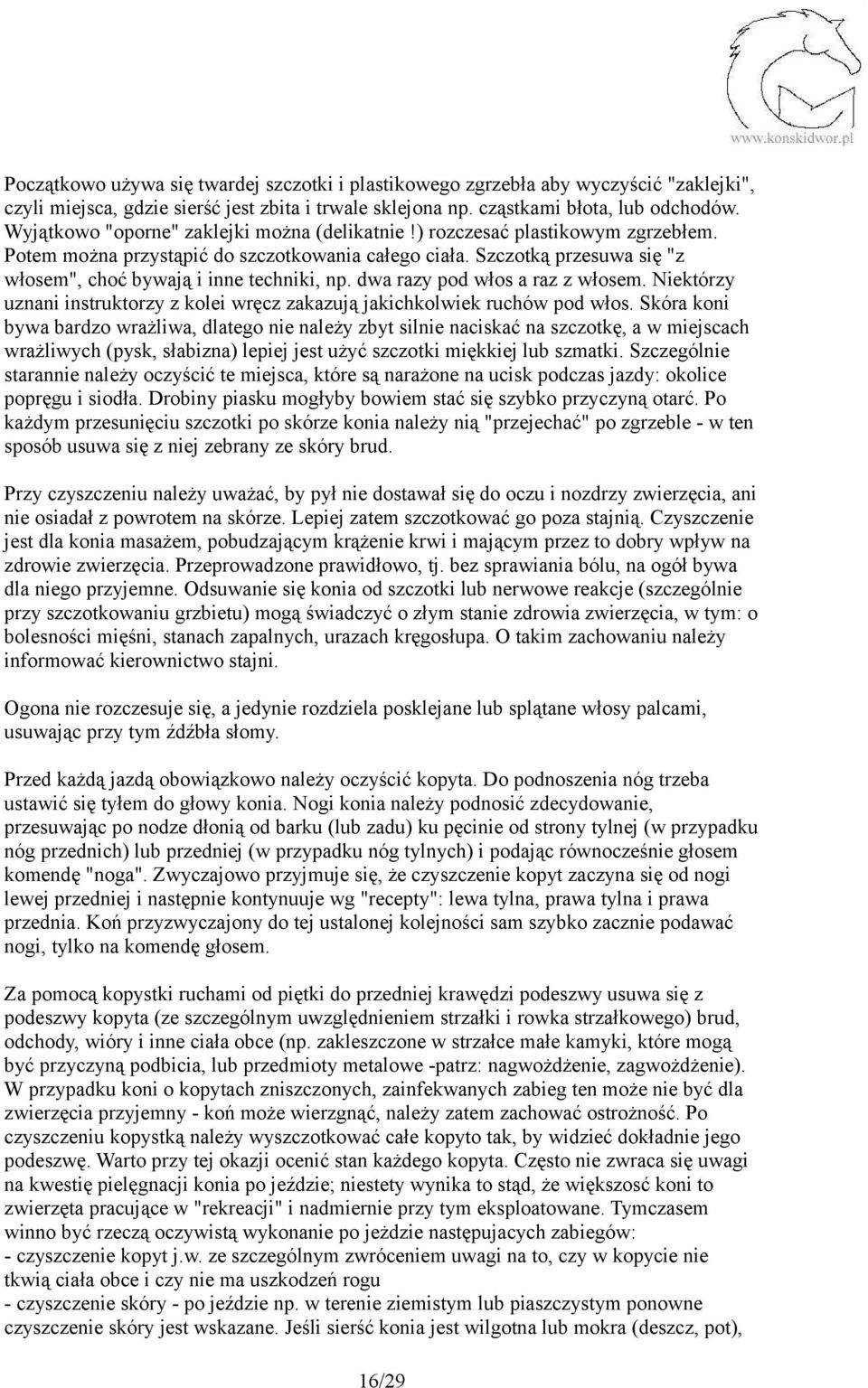 Szczotką przesuwa się "z włosem", choć bywają i inne techniki, np. dwa razy pod włos a raz z włosem. Niektórzy uznani instruktorzy z kolei wręcz zakazują jakichkolwiek ruchów pod włos.