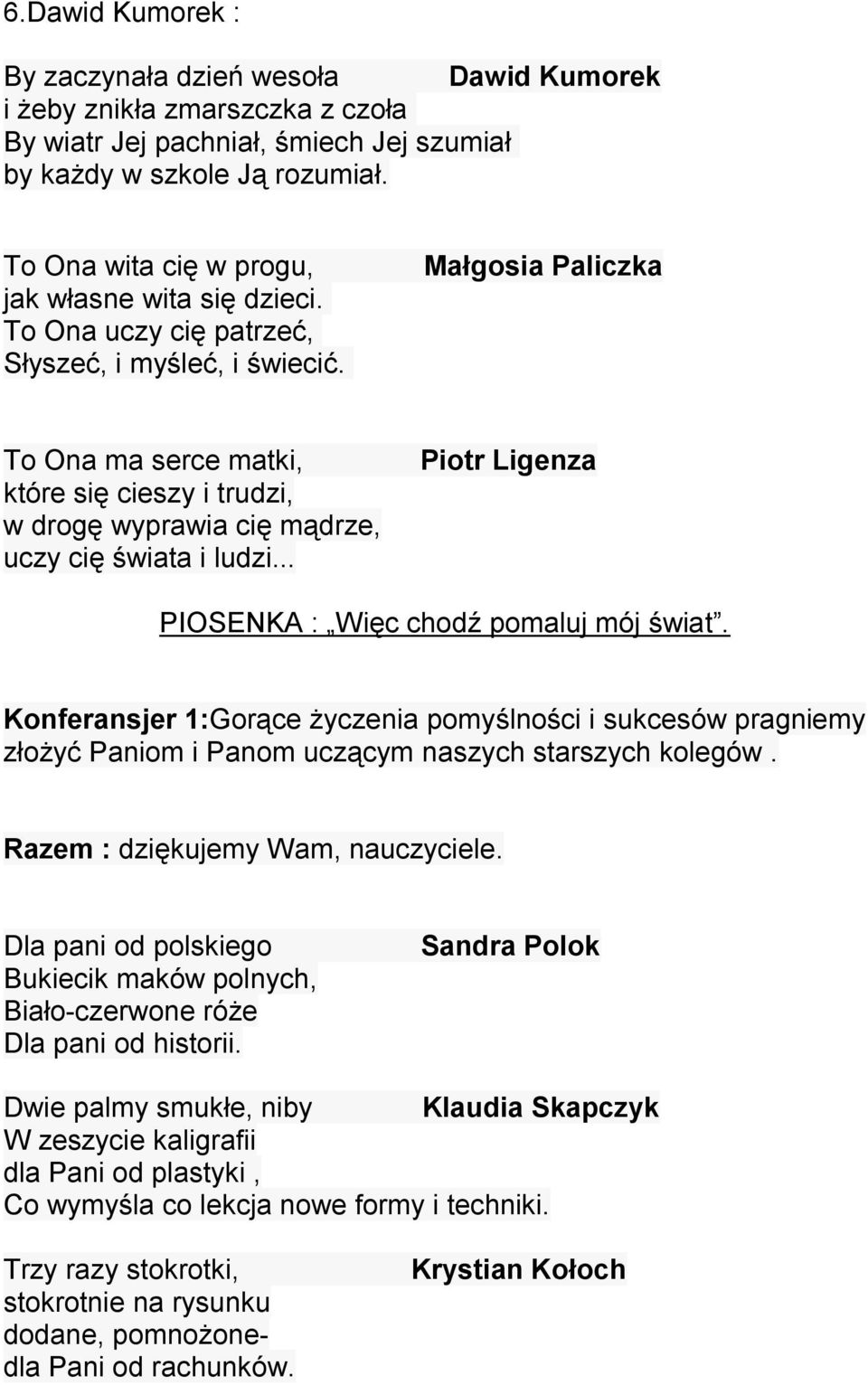 Małgosia Paliczka To Ona ma serce matki, które się cieszy i trudzi, w drogę wyprawia cię mądrze, uczy cię świata i ludzi... Piotr Ligenza PIOSENKA : Więc chodź pomaluj mój świat.