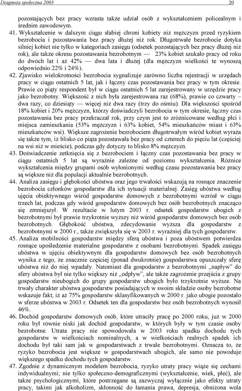 Długotrwałe bezrobocie dotyka silniej kobiet nie tylko w kategoriach zasięgu (odsetek pozostających bez pracy dłużej niż rok), ale także okresu pozostawania bezrobotnym 23% kobiet szukało pracy od